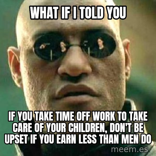 What if I told you / Matrix Morpheus meme: What if I told you / If you take time off work to take care of your children, don't be upset if you earn less than men do