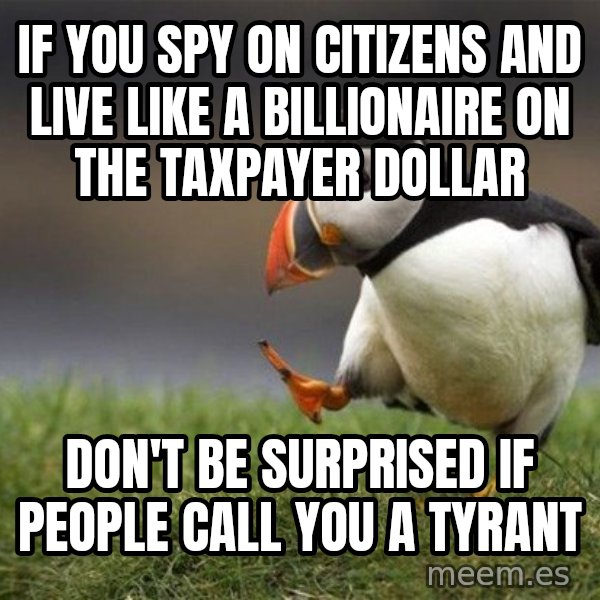 Unpopular Opinion Puffin meme: If you spy on citizens and live like a billionaire on the taxpayer dollar / Don't be surprised if people call you a tyrant