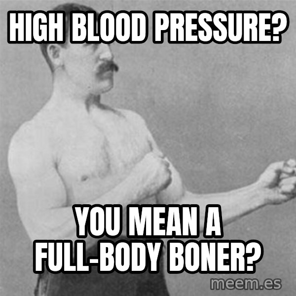 overly manlyman meme: High blood pressure? / You mean a full-body boner?