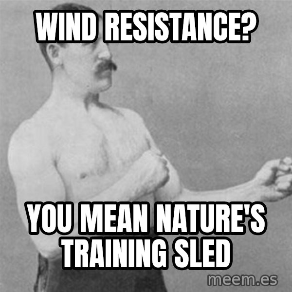 overly manlyman meme: wind resistance? / you mean Nature's training sled