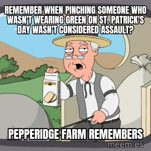 Pepperidge Farm Remembers Meme meme: Remember when pinching someone who wasn't wearing green on St. Patrick's Day wasn't considered Assault? / Pepperidge Farm Remembers