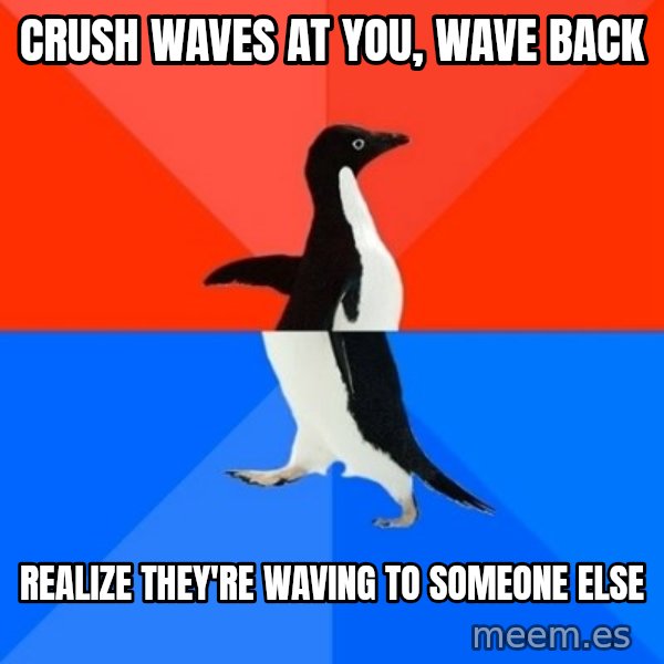 Socially Awesome Awkward Penguin meme: Crush waves at you, wave back / realize they're waving to someone else