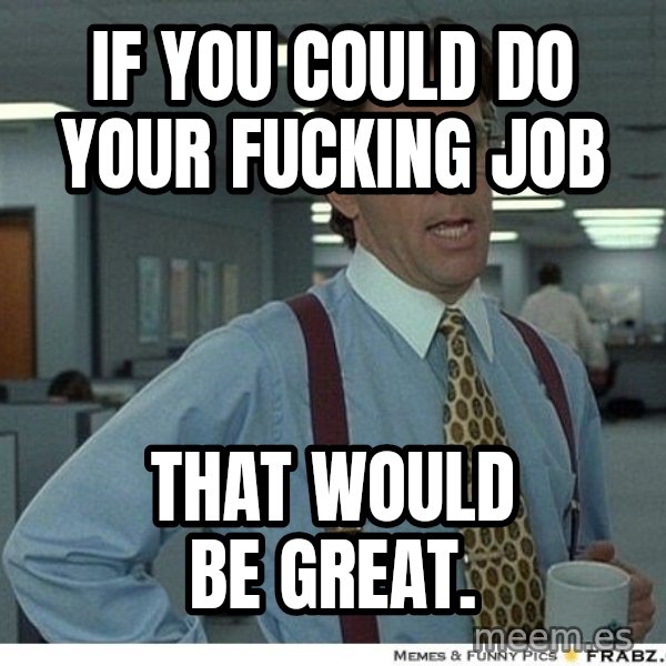 Yeah If You Could Just meme: If you could do your fucking Job / That would be great.