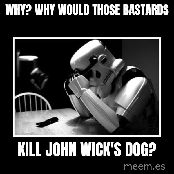 Sad Trooper meme: Why? Why would those bastards / Kill John wick's Dog?
