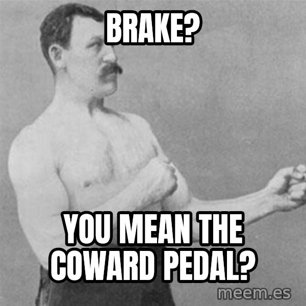 overly manlyman meme: brake? / you mean the coward pedal?