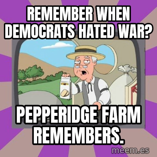 Pepperidge Farm Remembers FG meme: Remember when Democrats hated war? / Pepperidge Farm remembers.