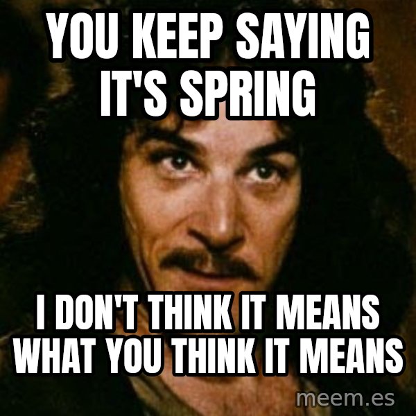 You keep using that word, I don't think it means what you think it means meme: You keep saying it's spring / i don't think it means what you think it means