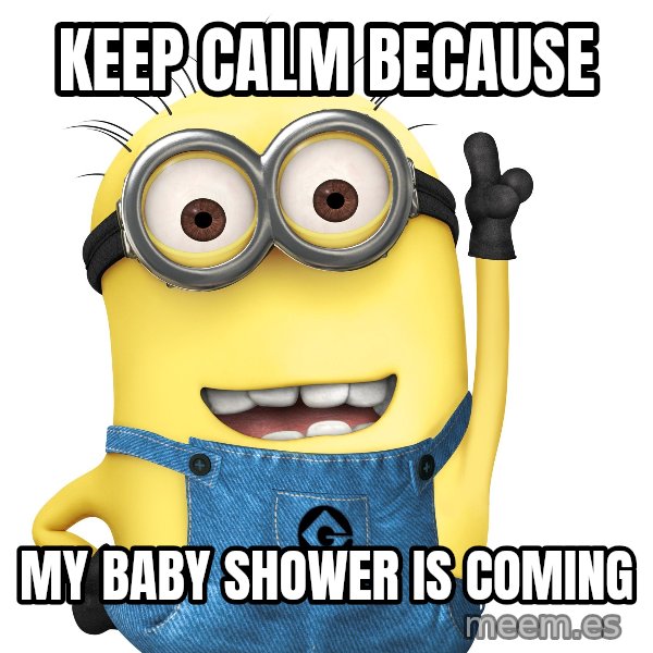 Despicable Me Minion meme: KEEP CALM BECAUSE / MY BABY SHOWER IS COMING