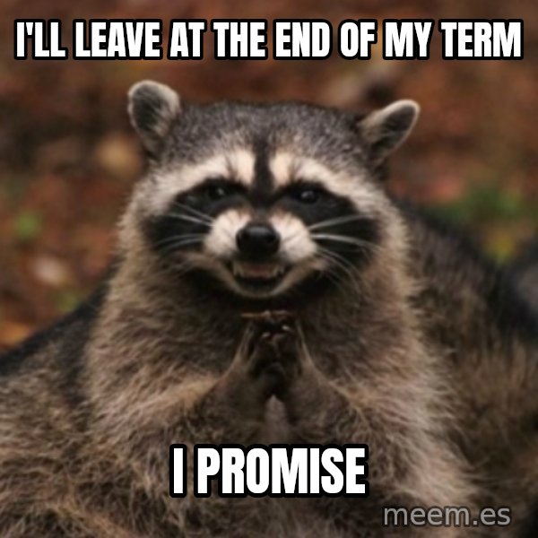 evil raccoon meme: i'll leave at the end of my term / i promise
