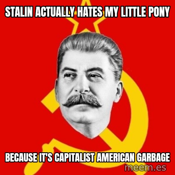 Stalin Says meme: Stalin actually hates my little pony / because it's capitalist american garbage