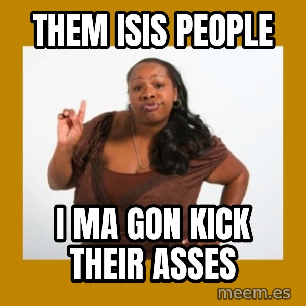 Angry Black Woman meme: them isis people / i ma gon kick their asses