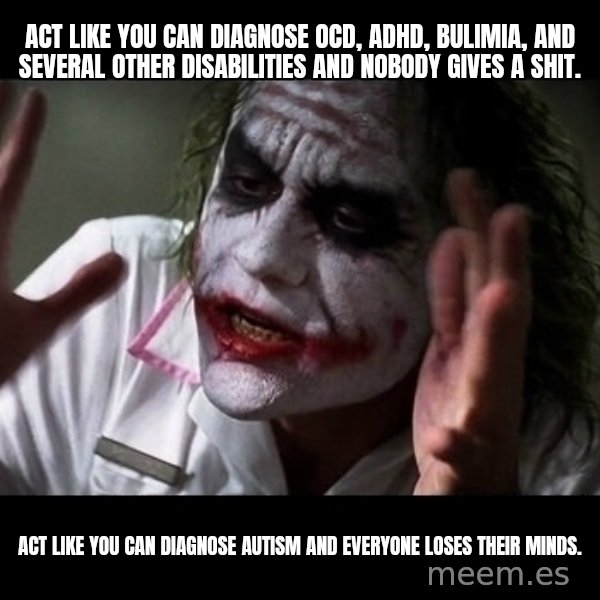 joker mind loss meme: Act like you can diagnose OCD, ADHD, Bulimia, and several other disabilities and nobody gives a shit. / Act like you can diagnose autism and everyone loses their minds.