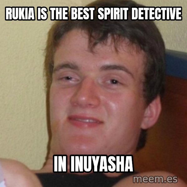 Stoner Stanley meme: Rukia is the best spirit detective / in inuyasha