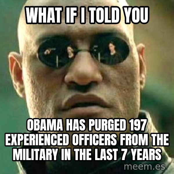 What if I told you / Matrix Morpheus meme: What if I told you / Obama has purged 197 experienced officers from the military in the last 7 years