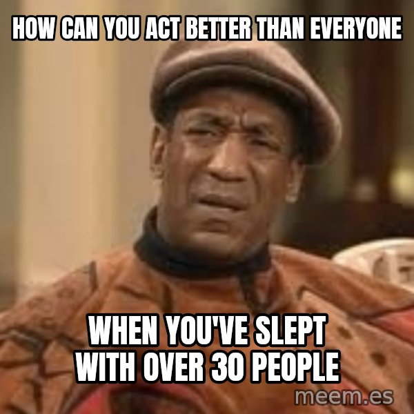 Confused Bill Cosby  meme: how can you act better than everyone / when you've slept with over 30 people