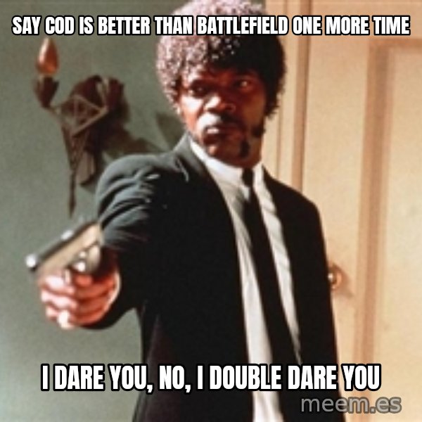 I double dare you meme: say cod is better than battlefield one more time / i dare you, no, i DOUBLE dare you