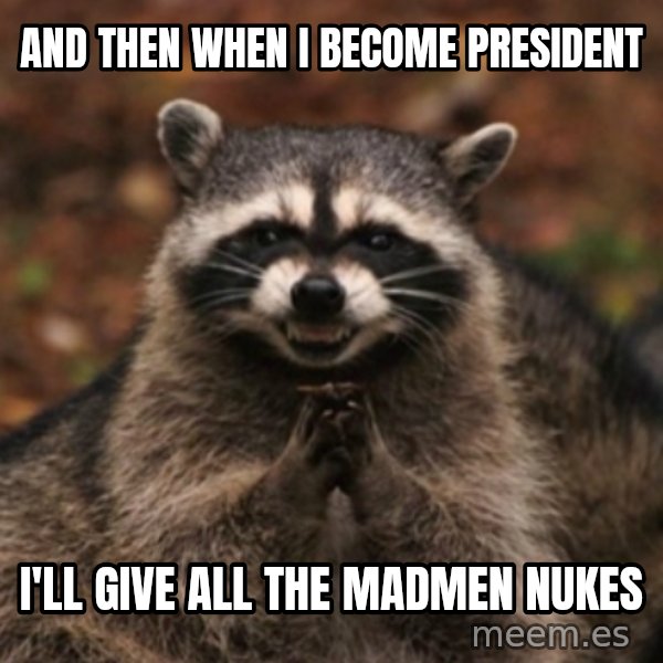 evil raccoon meme: and then when i become president / i'll give all the madmen nukes