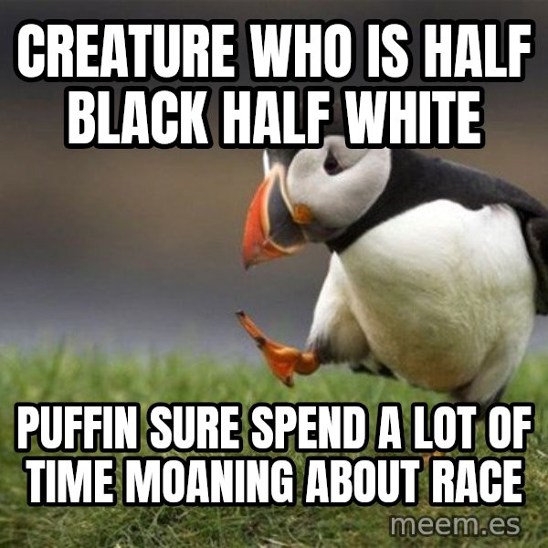 Unpopular Opinion Puffin meme: creature who is half black half white / puffin sure spend a lot of time moaning about race