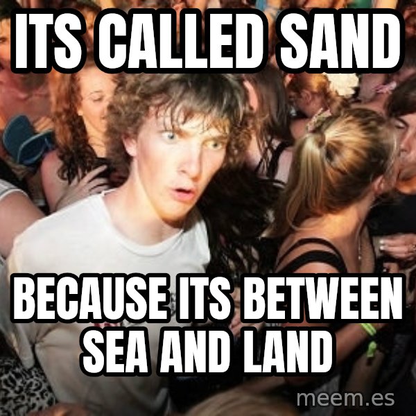 Sudden Realization Ralph meme: Its called sand / because its between sea and land