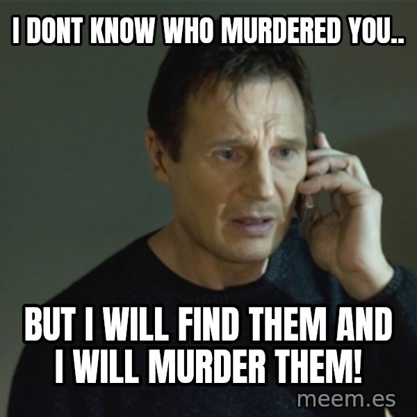 I don't know who you are... meme: I Dont Know who murdered you.. / buT I Will Find them And I Will murder them!