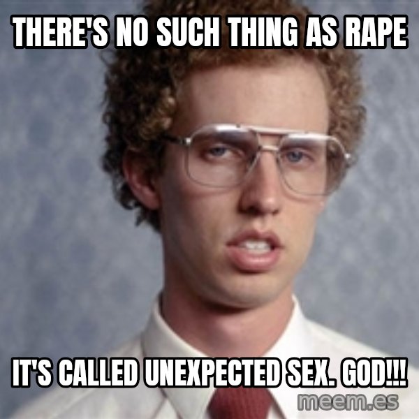 Napoleon Dynamite meme: There's no such thing as rape / It's called unexpected sex. GOD!!!
