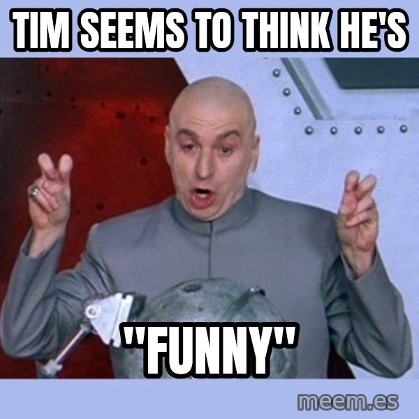 Dr Evil meme meme: tim seems to think he's / "FUNNY"