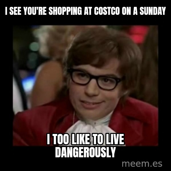 Dangerously Austin Powers meme: I see you're shopping at Costco on a Sunday / I too like to live dangerously
