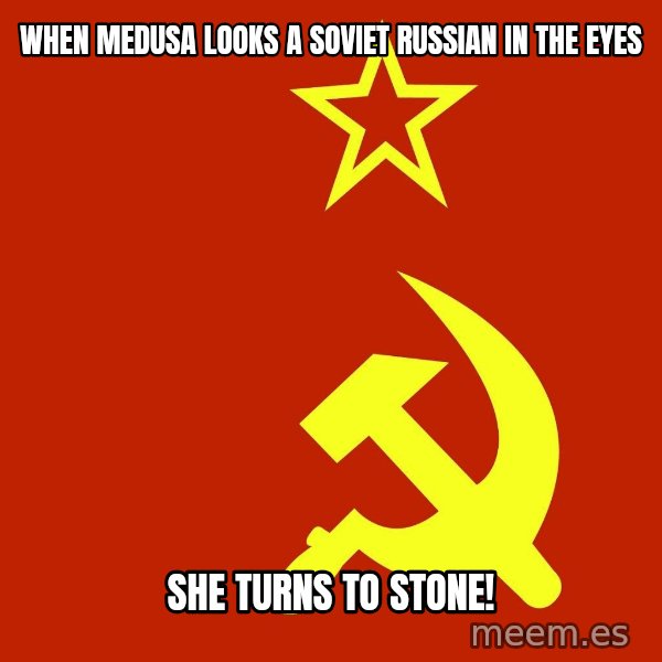 In Soviet Russia meme: when medusa looks a soviet russian in the eyes / she turns to stone!