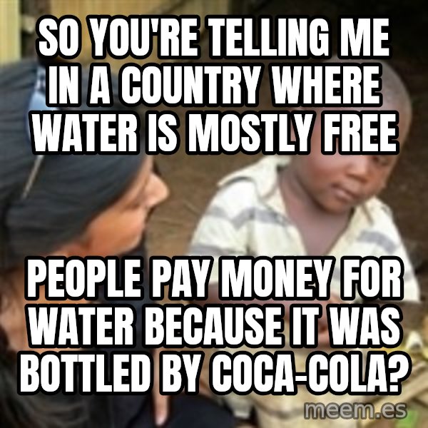 Skeptical 3rd World Kid meme: so you're telling me in a country where water is mostly free / people pay money for water because it was bottled by coca-cola?