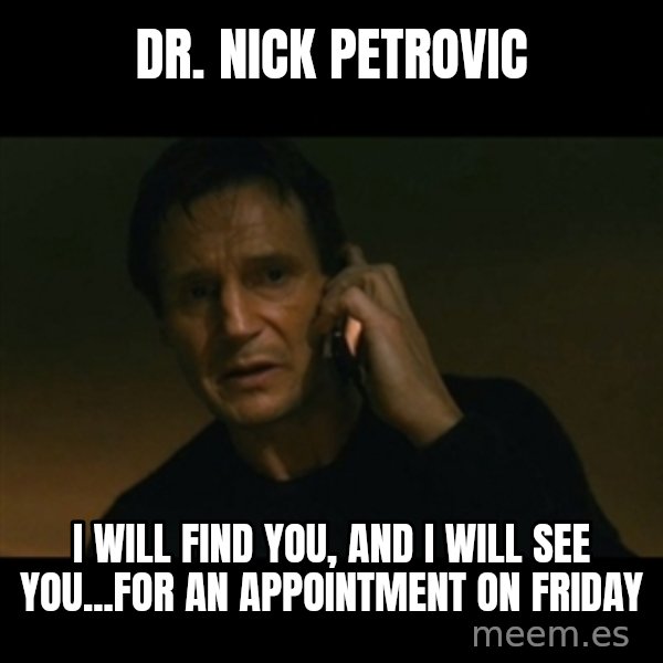 liam neeson taken meme: Dr. Nick Petrovic / I will find you, and I will see you...for an appointment on Friday