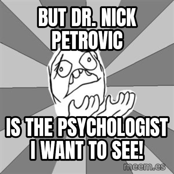 Whyyy??? meme: But Dr. Nick Petrovic / is the psychologist I want to see!