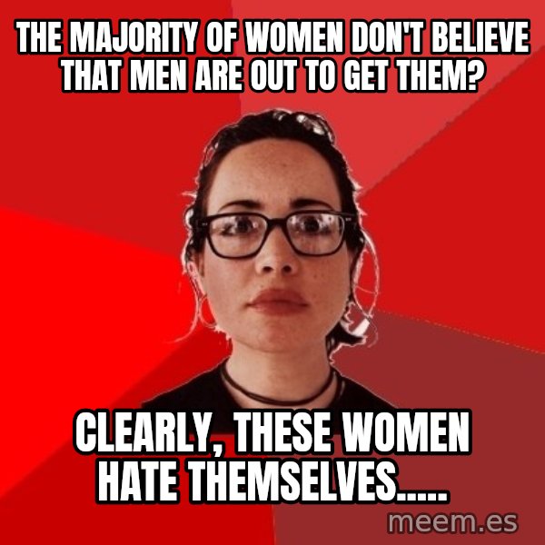 Liberal Douche Garofalo meme: The majority of women don't believe that men are out to get them? / Clearly, these women hate themselves.....