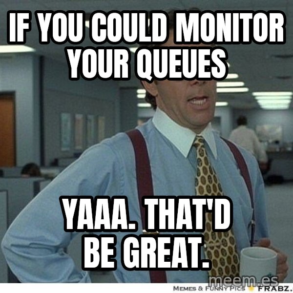 Yeah If You Could Just meme: If you could monitor your queues / yaaa. that'd be great.
