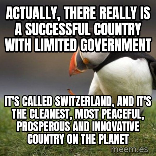 Unpopular Opinion Puffin meme: Actually, there really is a successful country with limited government / It's called Switzerland, and it's the cleanest, most peaceful, prosperous and innovative country on the planet