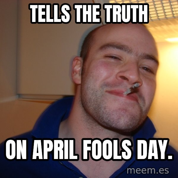 Good Guy Greg meme: tells the truth / on april fools day.