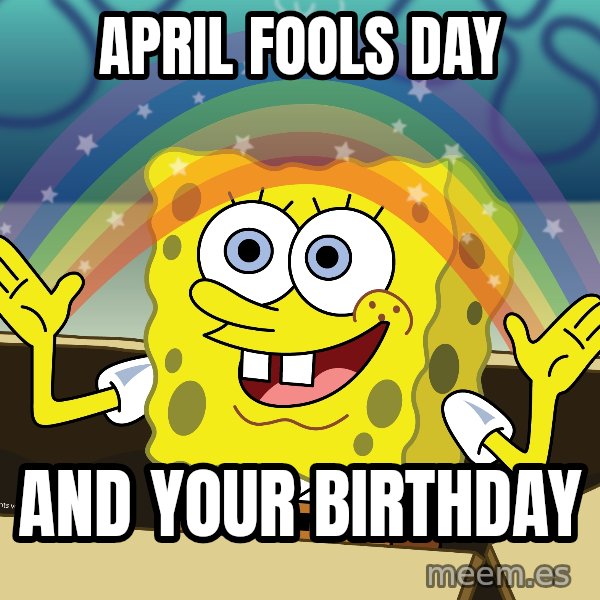 spongebob rainbow meme: April Fools day / And your birthday