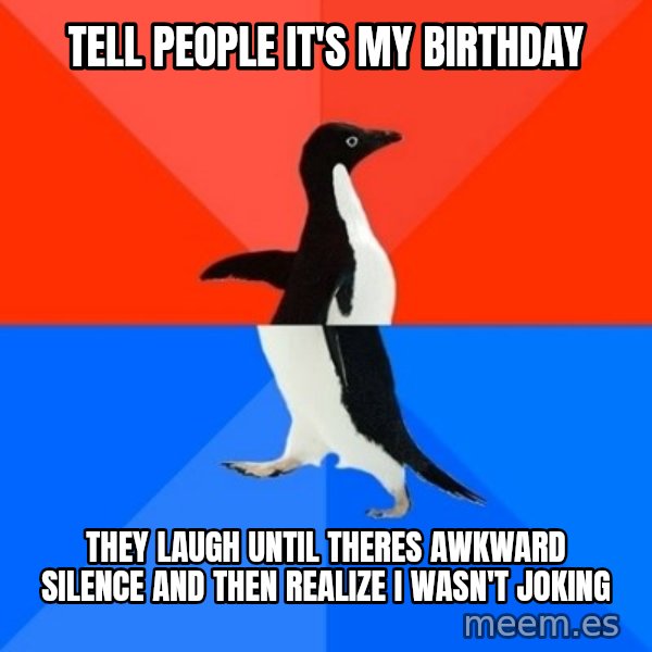 Socially Awesome Awkward Penguin meme: Tell People It's My Birthday / They Laugh Until Theres awkward silence and then realize i wasn't joking