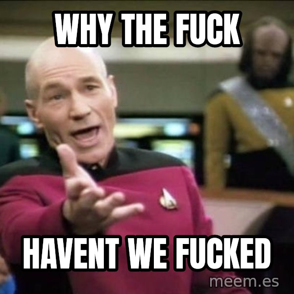 Why the fuck meme: Why the fuck / havent we fucked