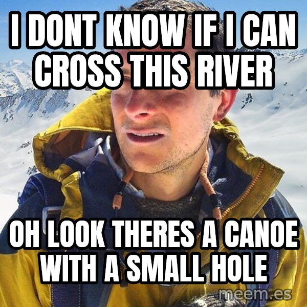 Bear Grylls meme: I dont know if I can cross this river / Oh look theres a canoe with a small hole