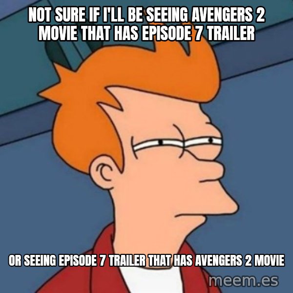 Not sure if troll meme: not sure if i'll be seeing avengers 2 movie that has episode 7 trailer / or seeing episode 7 trailer that has avengers 2 movie