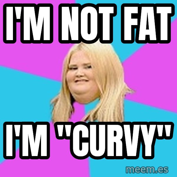 Fat Girl meme: i'm not fat / i'm "curvy"