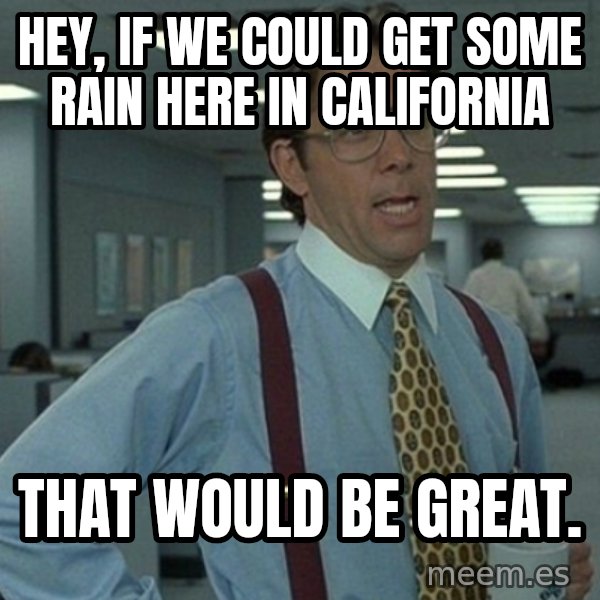 Yeah that'd be great... meme: Hey, if we could get some rain here in california / that would be great.