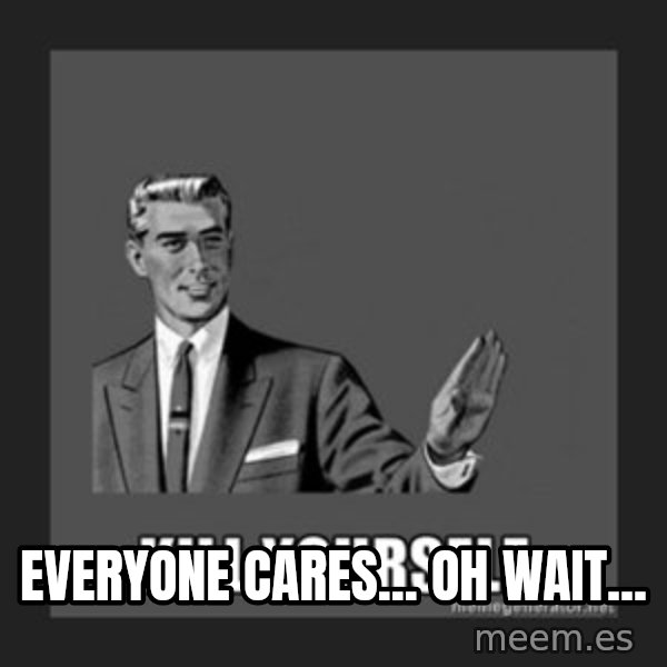 kill yourself guy meme: Everyone cares... OH wait...