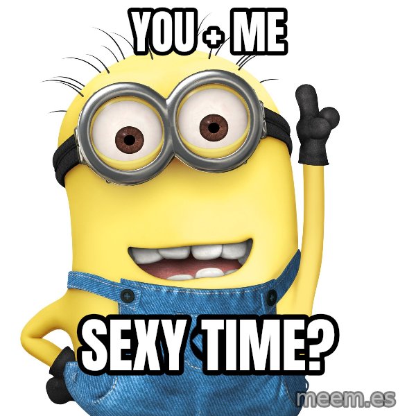 Despicable Me Minion meme: You + Me / Sexy time?