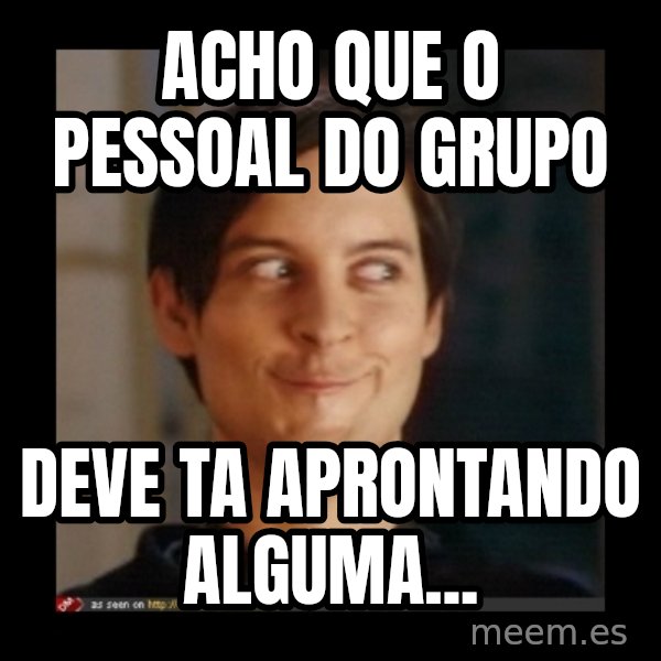 Tobey_Maguire meme: acho que o pessoal do grupo / deve ta aprontando alguma...