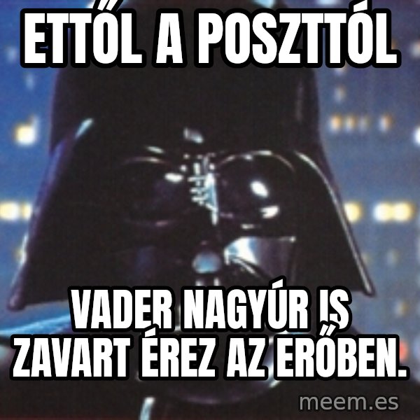 Darth Vader meme: Ettől a poszttól / Vader nagyúr is zavart érez az erőben.