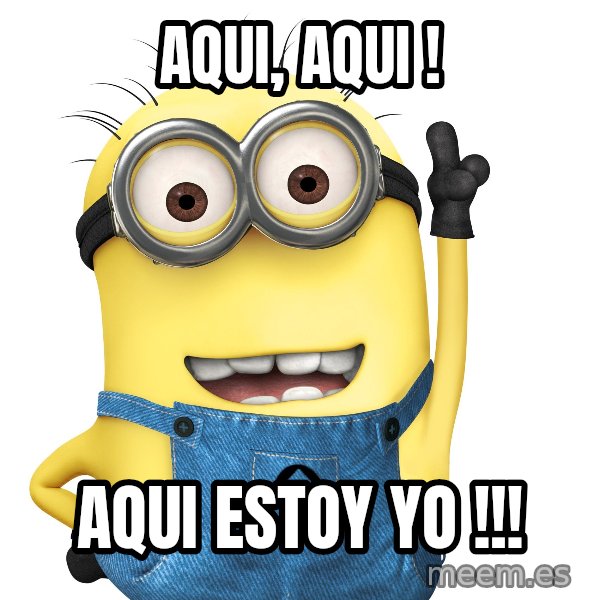 Despicable Me Minion meme: AQUI, AQUI ! / AQUI ESTOY YO !!!