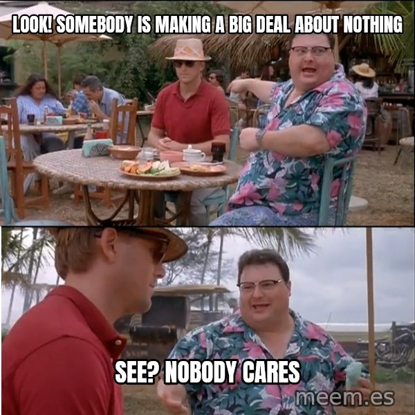 See? Nobody Cares meme: look! somebody is making a big deal about nothing / see? nobody cares