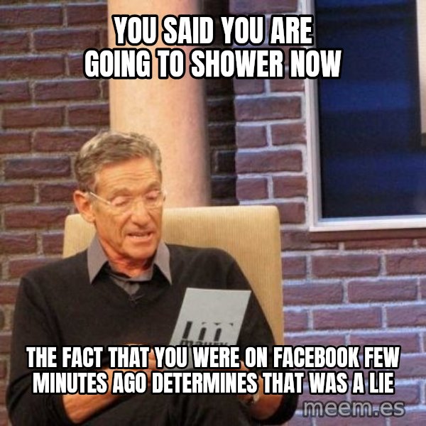Maury Lie Detector meme: You said you are going to shower now / the fact that you were on facebook few minutes ago determines that was a lie