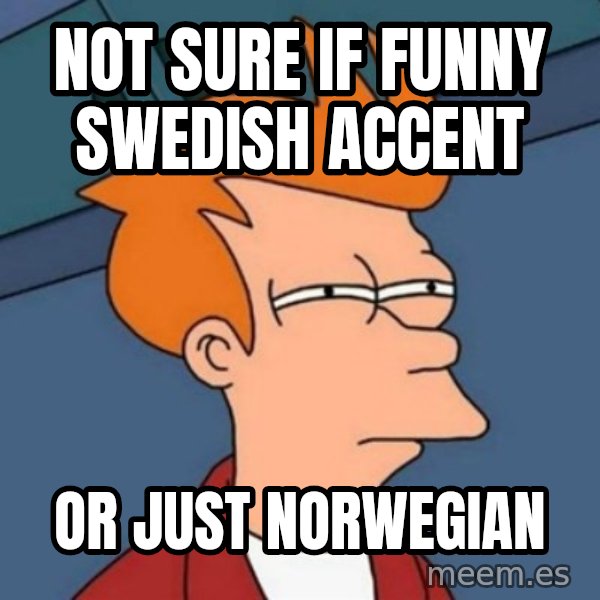 Not sure if troll meme: Not sure if funny Swedish accent / or just Norwegian